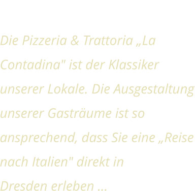 Herzlich Willkommen Die Pizzeria & Trattoria „La Contadina" ist der Klassiker unserer Lokale. Die Ausgestaltung unserer Gasträume ist so ansprechend, dass Sie eine „Reise nach Italien" direkt in Dresden erleben …